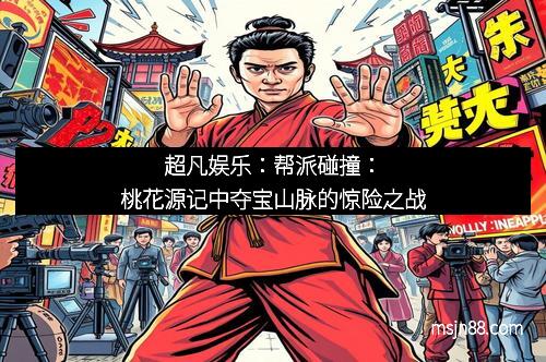 超凡娱乐：帮派碰撞：桃花源记中夺宝山脉的惊险之战