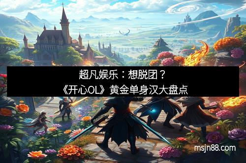 超凡娱乐：想脱团？《开心OL》黄金单身汉大盘点